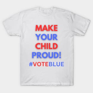 MAKE YOUR CHILD PROUD!  #VOTEBLUE T-Shirt